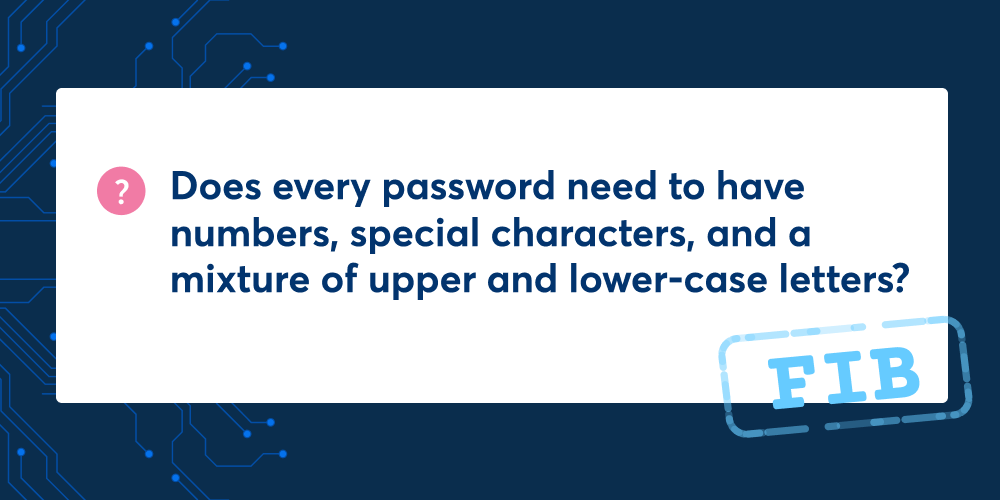 Does every password need to have numbers, special characters, and a mixture of upper and lower-case letters? No, this is a fib. 